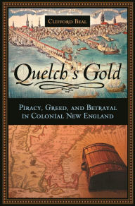 Quelch's Gold: Piracy, Greed, and Betrayal in Colonial New England Clifford Beal Author