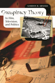 Conspiracy Theory in Film, Television, and Politics Gordon B. Arnold Author