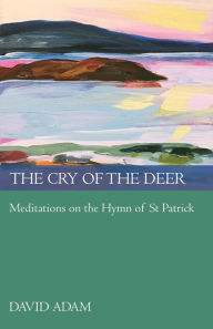 The Cry of the Deer: Meditations On The Hymn Of St Patrick David Adam Author