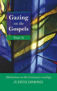 Gazing on the Gospels Year A: Meditations on the Lectionary readings - Judith Dimond