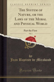 The System of Nature, or the Laws of the Moral and Physical World, Vol. 1