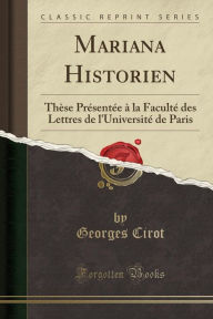 Mariana Historien: Thèse Présentée à la Faculté des Lettres de l'Université de Paris (Classic Reprint) - Georges Cirot