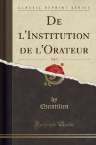 De l&apos;Institution de l&apos;Orateur, Vol. 2 (Classic Reprint)