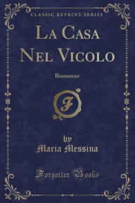 La Casa Nel Vicolo: Romanzo (Classic Reprint) - Maria Messina
