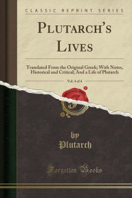 Plutarch's Lives, Vol. 4 of 4: Translated From the Original Greek; With Notes, Historical and Critical; And a Life of Plutarch (Classic Reprint)