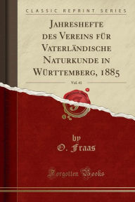 Jahreshefte des Vereins für Vaterländische Naturkunde in Württemberg, 1885, Vol. 41 (Classic Reprint) - O. Fraas
