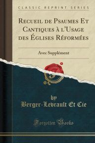 Recueil de Psaumes Et Cantiques à l'Usage des Églises Réformées: Avec Supplément (Classic Reprint) - Berger-Levrault Et Cie