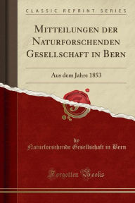Mitteilungen der Naturforschenden Gesellschaft in Bern: Aus dem Jahre 1853 (Classic Reprint) - Naturforschende Gesellschaft in Bern