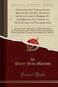 Catalogue des Tableaux, des Bustes, Et Autres Ouvrages de Sculpture en Marbre, Et des Bronzes, du Cabinet de M. Le Comte de Ponchartrain: Dont la Vente Qui Se Fera au Plus Offrant Et Dernier Enchérisseur à l'Hôtel de Pontchartrain, Ruë Neuve des Pet - Pierre Jean Mariette
