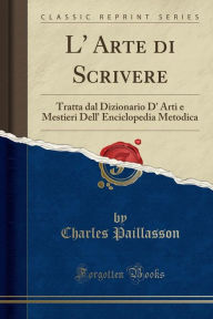 L' Arte di Scrivere: Tratta dal Dizionario D' Arti e Mestieri Dell' Enciclopedia Metodica (Classic Reprint) - Charles Paillasson