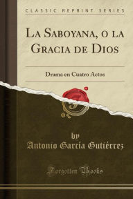La Saboyana, o la Gracia de Dios: Drama en Cuatro Actos (Classic Reprint) - Antonio García Gutiérrez