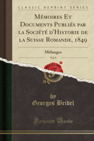 Mémoires Et Documents Publiés par la Société d'Historie de la Suisse Romande, 1849, Vol. 8: Mélanges (Classic Reprint) - Georges Bridel