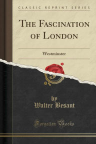 The Fascination of London: Westminster (Classic Reprint) - Walter Besant