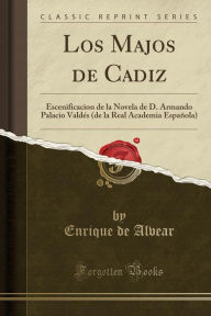 Los Majos de Cadiz: Escenificacion de la Novela de D. Armando Palacio Valdés (de la Real Academia Española) (Classic Reprint)
