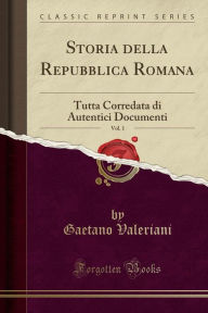 Storia della Repubblica Romana, Vol. 1: Tutta Corredata di Autentici Documenti (Classic Reprint) - Gaetano Valeriani
