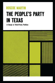 The People's Party in Texas: A Study in Third Party Politics Roscoe Martin Author