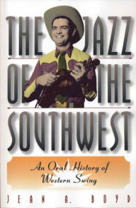 The Jazz of the Southwest: An Oral History of Western Swing Jean A. Boyd Author