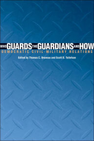 Who Guards the Guardians and How: Democratic Civil-Military Relations - Thomas C. Bruneau