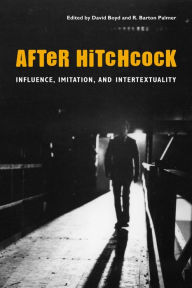 After Hitchcock: Influence, Imitation, and Intertextuality David Boyd Editor