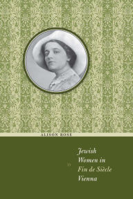 Jewish Women in Fin de Siècle Vienna Alison Rose Author