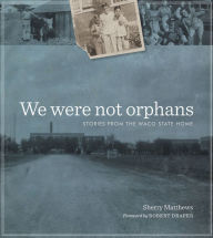 We Were Not Orphans: Stories from the Waco State Home - Sherry Matthews