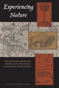 Experiencing Nature: The Spanish American Empire and the Early Scientific Revolution Antonio Barrera-Osorio Author