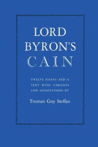Lord Byron's Cain: Twelve essays and a text with variants and annotations Truman Guy Steffan Author