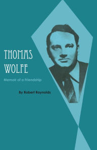 Thomas Wolfe: Memoir of a Friendship Robert Raynolds Author