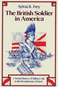 The British Soldier in America: A Social History of Military Life in the Revolutionary Period - Sylvia R. Frey