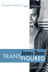 James Dean Transfigured: The Many Faces of Rebel Iconography Claudia Springer Author
