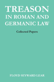 Treason in Roman and Germanic Law: Collected Papers - Floyd Seyward Lear