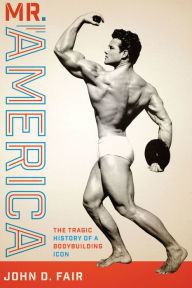 Mr. America: The Tragic History of a Bodybuilding Icon John D. Fair Author