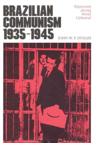 Brazilian Communism, 1935-1945: Repression during World Upheaval - John W. F. Dulles