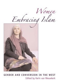 Women Embracing Islam: Gender and Conversion in the West Karin van Nieuwkerk Editor