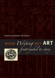 When Writing Met Art: From Symbol to Story - Denise Schmandt-Besserat