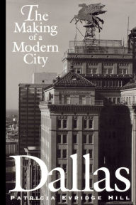 Dallas: The Making of a Modern City Patricia Evridge Hill Author