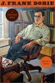 J. Frank Dobie: A Liberated Mind Steven L. Davis Author