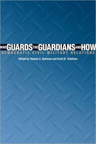 Who Guards the Guardians and How: Democratic Civil-Military Relations Thomas C. Bruneau Editor