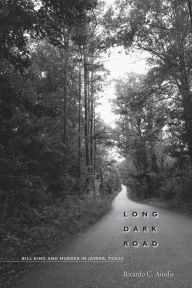Long Dark Road: Bill King and Murder in Jasper, Texas - Ricardo C. Ainslie