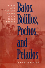 Batos, Bolillos, Pochos, and Pelados: Class and Culture on the South Texas Border - Chad Richardson