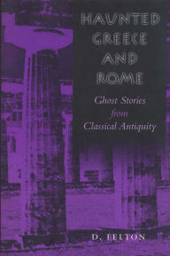 Haunted Greece and Rome: Ghost Stories from Classical Antiquity D. Felton Author