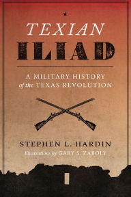 Texian Iliad: A Military History of the Texas Revolution, 1835-1836 Stephen L. Hardin Author