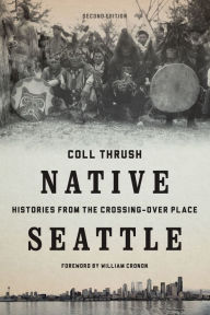 Native Seattle: Histories from the Crossing-Over Place, Second Edition - Coll Thrush