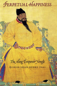 Perpetual Happiness: The Ming Emperor Yongle Shih-shan Henry Tsai Author