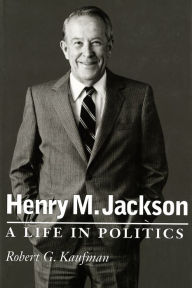 Henry M. Jackson: A Life in Politics Robert G. Kaufman Author
