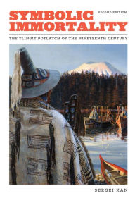 Symbolic Immortality: The Tlingit Potlatch of the Nineteenth Century, Second Edition Sergei Kan Author