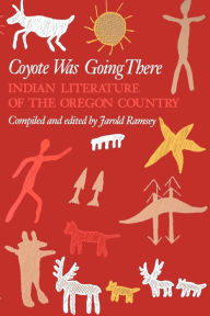 Coyote Was Going There: Indian Literature of the Oregon Country Jarold Ramsey Editor