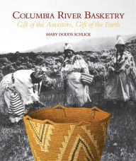 Columbia River Basketry: Gift of the Ancestors, Gift of the Earth Mary Dodds Schlick Author