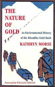 The Nature of Gold: An Environmental History of the Klondike Gold Rush Kathryn Morse Author