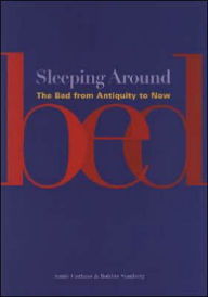 Sleeping Around: The Bed from Antiquity to Now Annie Carlano Author